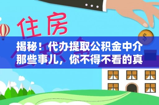 荔城揭秘！代办提取公积金中介那些事儿，你不得不看的真相