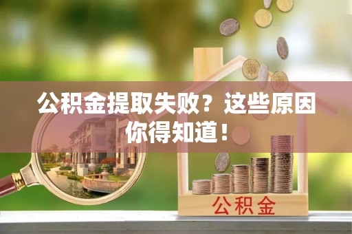 荔城公积金提取失败？这些原因你得知道！