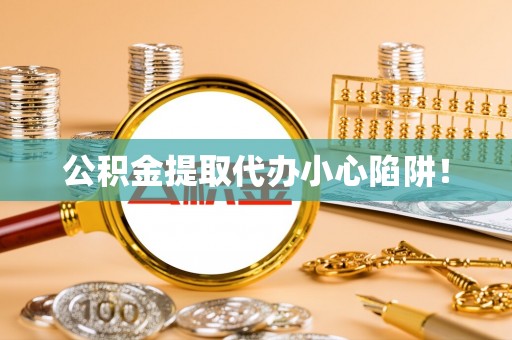 荔城公积金提取代办小心陷阱！