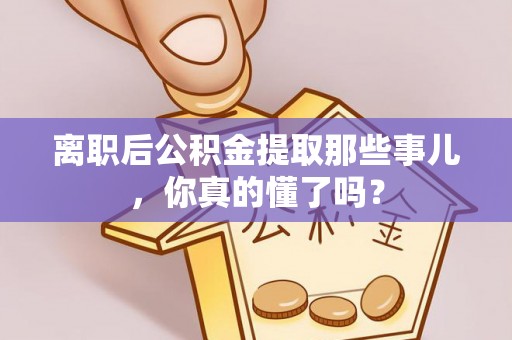 荔城离职后公积金提取那些事儿，你真的懂了吗？