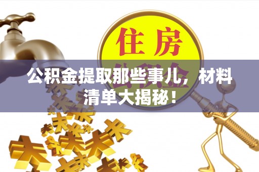 荔城公积金提取那些事儿，材料清单大揭秘！