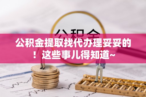 荔城公积金提取找代办理妥妥的！这些事儿得知道~