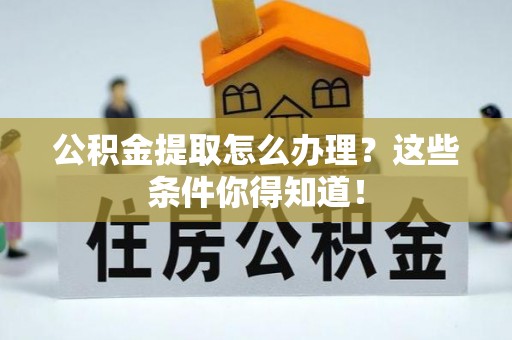 荔城公积金提取怎么办理？这些条件你得知道！