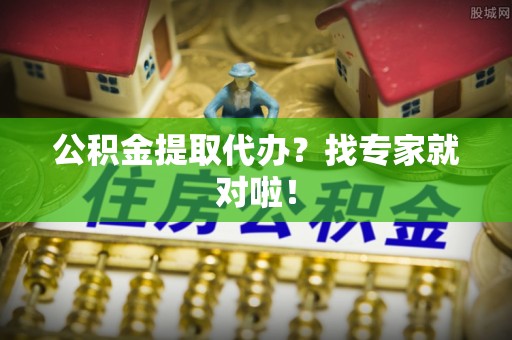 荔城公积金提取代办？找专家就对啦！