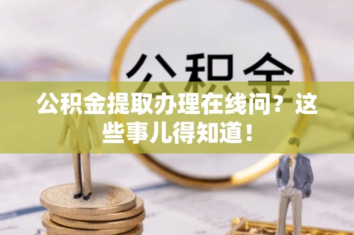 荔城公积金提取办理在线问？这些事儿得知道！