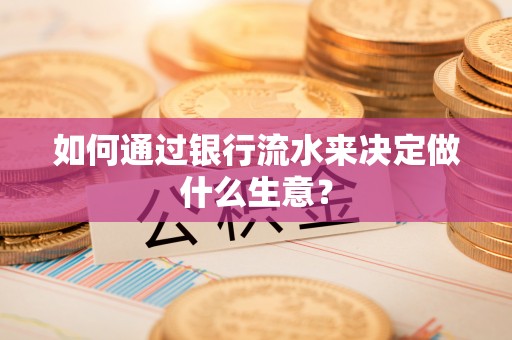 荔城如何通过银行流水来决定做什么生意？