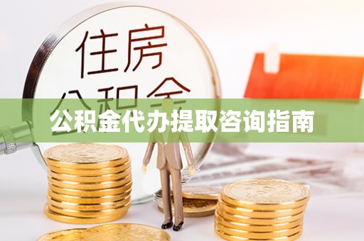 荔城公积金代办提取咨询指南