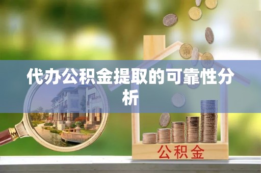 荔城代办公积金提取的可靠性分析