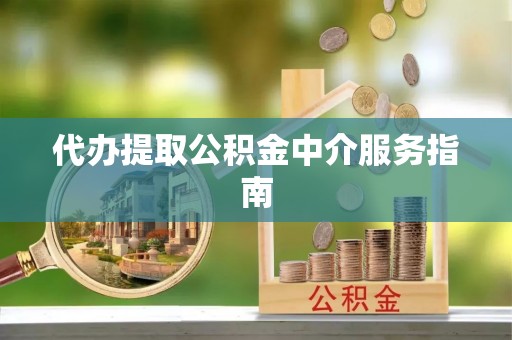 荔城代办提取公积金中介服务指南