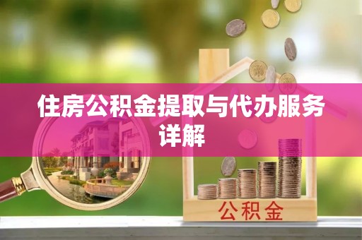 荔城住房公积金提取与代办服务详解