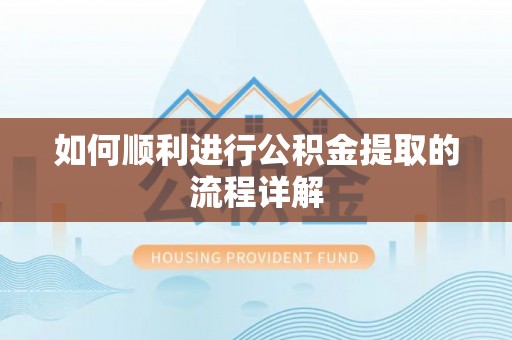 荔城如何顺利进行公积金提取的流程详解