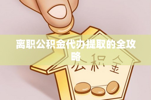 荔城离职公积金代办提取的全攻略