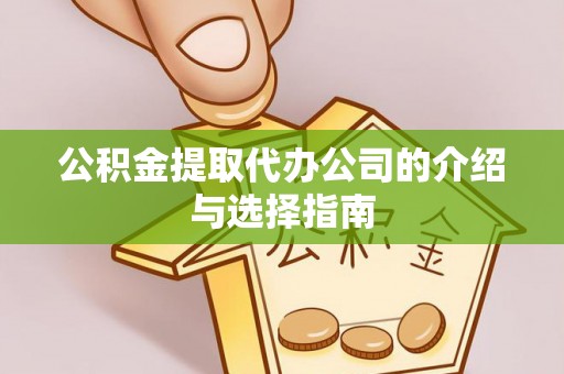 荔城公积金提取代办公司的介绍与选择指南