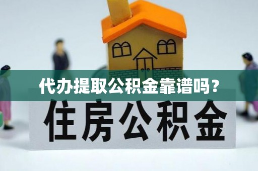 荔城代办提取公积金靠谱吗？