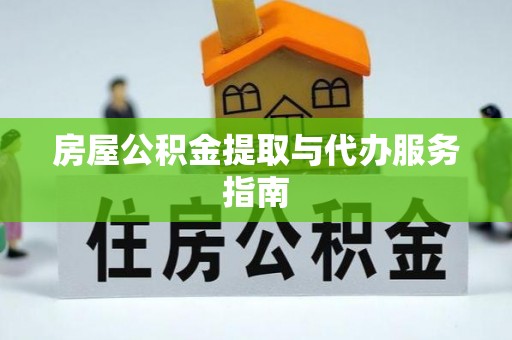 荔城房屋公积金提取与代办服务指南