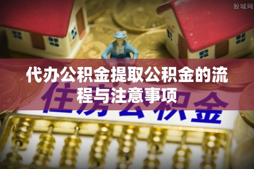 荔城代办公积金提取公积金的流程与注意事项