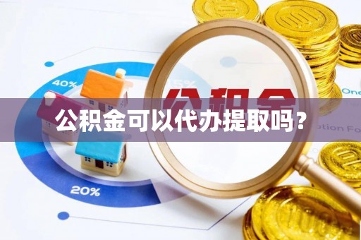 荔城公积金可以代办提取吗？