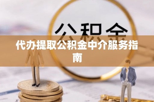 荔城代办提取公积金中介服务指南