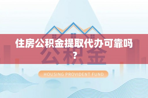 荔城住房公积金提取代办可靠吗？