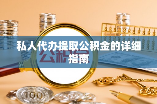 荔城私人代办提取公积金的详细指南