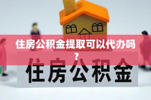 荔城住房公积金提取可以代办吗？