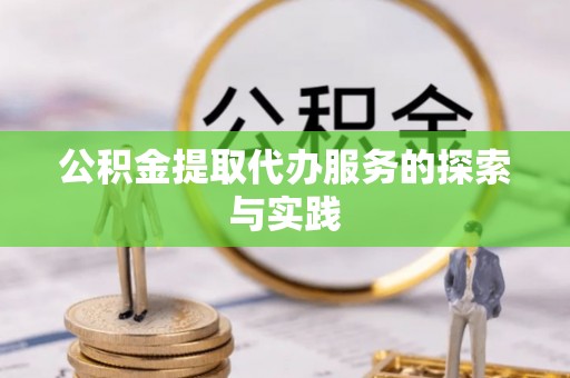 荔城公积金提取代办服务的探索与实践