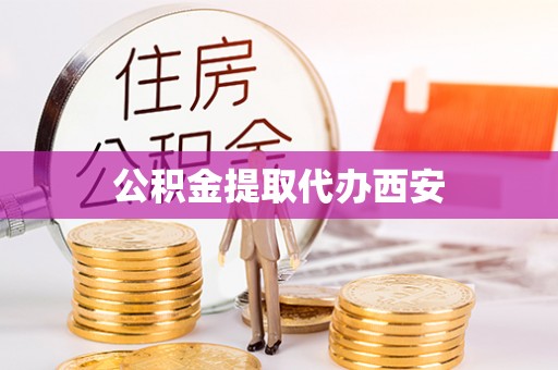 荔城公积金提取代办西安