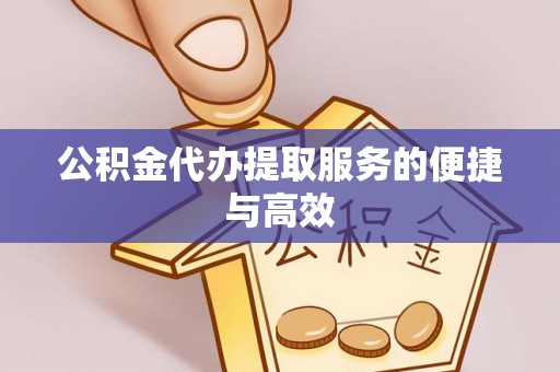 荔城公积金代办提取服务的便捷与高效