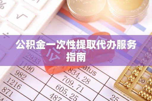 荔城公积金一次性提取代办服务指南
