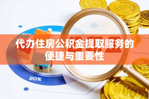 荔城代办住房公积金提取服务的便捷与重要性