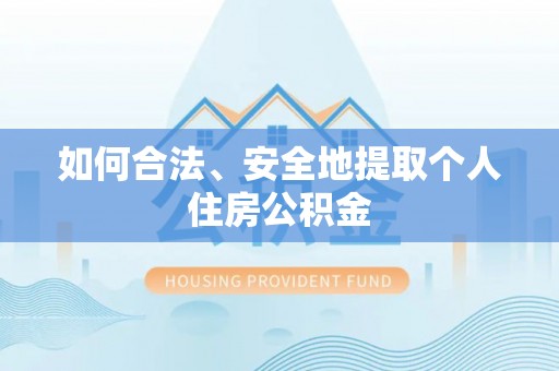荔城如何合法、安全地提取个人住房公积金