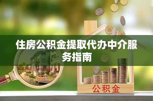 荔城住房公积金提取代办中介服务指南