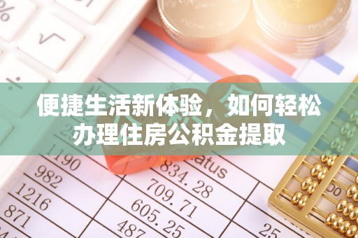 荔城便捷生活新体验，如何轻松办理住房公积金提取