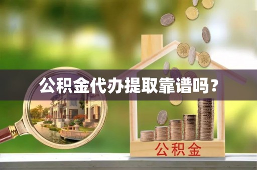 荔城公积金代办提取靠谱吗？