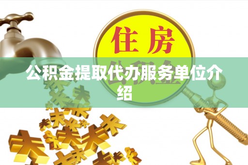 荔城公积金提取代办服务单位介绍