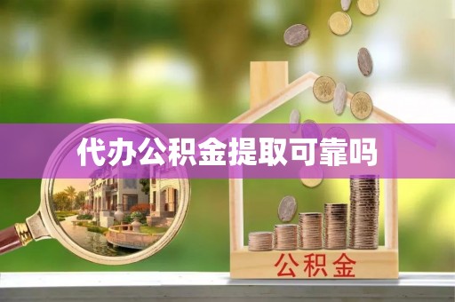 荔城代办公积金提取可靠吗