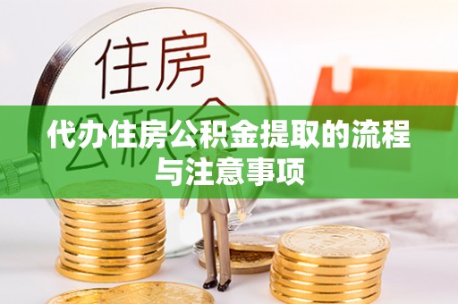 荔城代办住房公积金提取的流程与注意事项