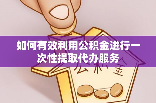 荔城如何有效利用公积金进行一次性提取代办服务