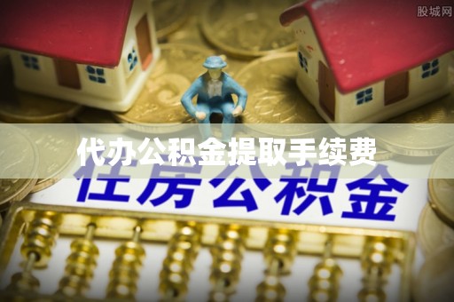 荔城代办公积金提取手续费