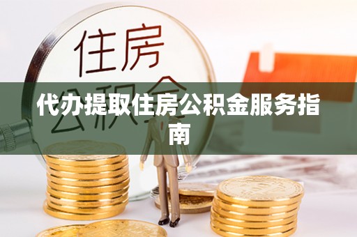 荔城代办提取住房公积金服务指南