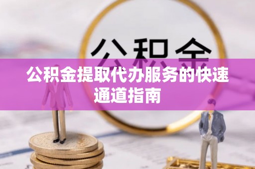 荔城公积金提取代办服务的快速通道指南