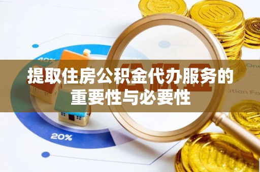 荔城提取住房公积金代办服务的重要性与必要性