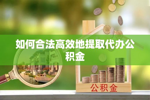 荔城如何合法高效地提取代办公积金