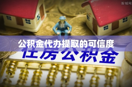 荔城公积金代办提取的可信度