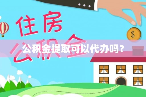 荔城公积金提取可以代办吗？