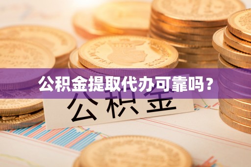 荔城公积金提取代办可靠吗？