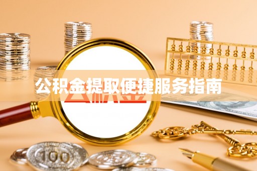 荔城公积金提取便捷服务指南