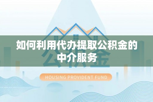 荔城如何利用代办提取公积金的中介服务