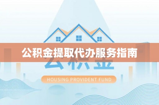 荔城公积金提取代办服务指南