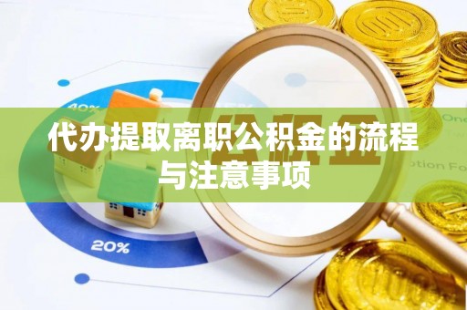 荔城代办提取离职公积金的流程与注意事项